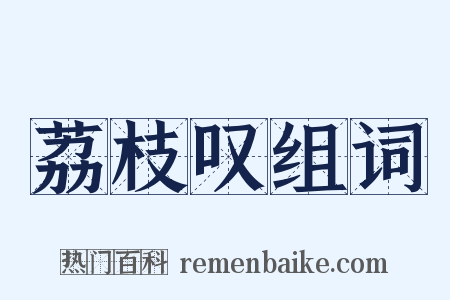 荔枝叹组词是什么意思的图片